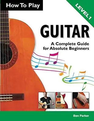 How To Play Guitar: A Complete Guide For Absolute Beginners - ... By Parker Ben • £4.49