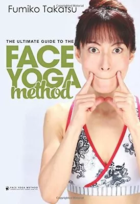 The Ultimate Guide To The Face Yoga Method: Take Five Year... By Takatsu Fumiko • £18.99