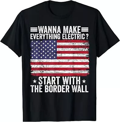 Wanna Make Everything Electric Start With The Border Wall USA Flag T-Shirt • $17.95