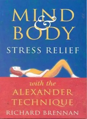 Mind And Body Stress Relief With The Alexander Technique By Richard Brennan • £2.51