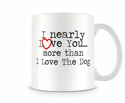 I Nearly Love You More Than I Love The Dog - Funny Couples Gift Mug • £9.99