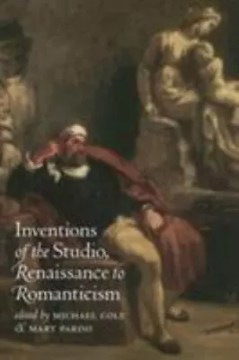 INVENTIONS OF THE STUDIO RENAISSANCE TO ROMANTICISM By Michael Cole & Pardo • $28