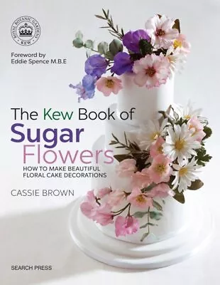 Kew Book Of Sugar Flowers : How To Make Beautiful Floral Cake Decorations Pa... • $27.74