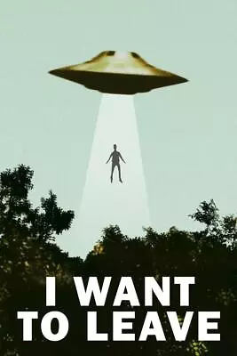 I Want To Leave UFO Abduction Funny Cool Wall Art Laminated Poster 24x36 • $16.98