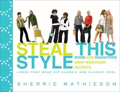 Steal This Style: Moms And Daughters Swap Wardrobe Secrets Mathieson Sherrie P • $6.29