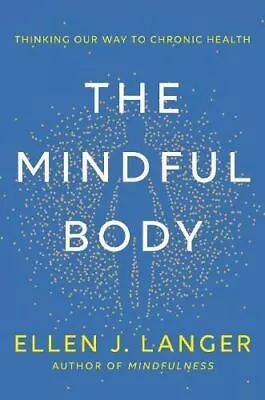 The Mindful Body: Thinking Our Way To Lasting Health By Ellen Langer • £16.67