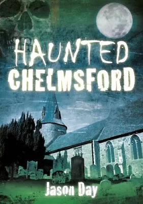 Haunted Chelmsford (Haunted (History Press))-Jason Day • £4.27