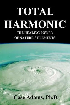 $44.65 • Buy Total Harmonic: The Healing Power Of Nature's Elements By Casey Adams