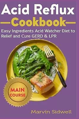 Acid Reflux Cookbook: Easy Ingredients Acid Watcher Diet To Relief And Cure GERD • £17.49