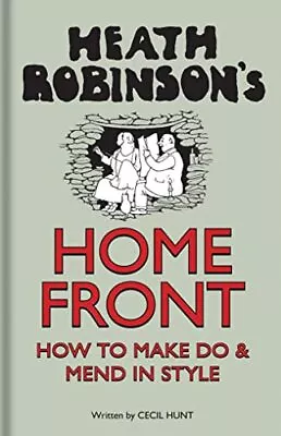 Heath Robinson?s Home Front – How To Make Do And Mend... By Hunt Cecil Hardback • $13.09