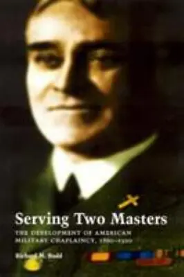 Serving Two Masters: The Development Of American Military Chaplaincy 1860-1920 • $10.50