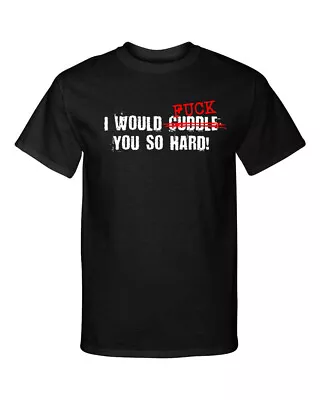 I Would Cuddle F You So Hard Funny Adult Humor Graphic Tee Shirt T-Shirt • $21.95