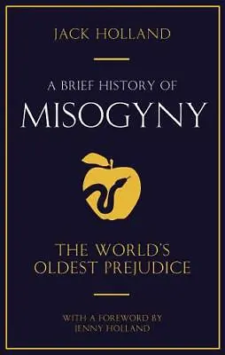 A Brief History Of Misogyny: The World's Oldest Prejudice (Brief Histories) Hol • £6.10