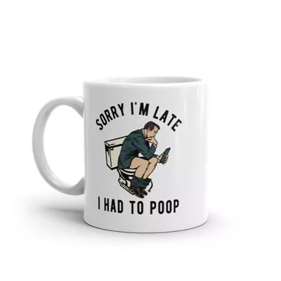 Sorry Im Late I Had To Poop Mug Funny Sarcastic Toilet Pooping Graphic Novelty • $9.50