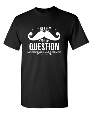 I Really Mustache You A Question Sarcastic Humor Graphic Novelty Funny T Shirt • $16.49