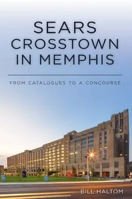 Sears Crosstown In Memphis: From Catalogues To A Concourse By Haltom Bill • $10.43