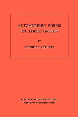 Automorphic Forms On Adele Groups. (AM-83) Volume 83 By Stephen S. Gelbart (Eng • $250.09