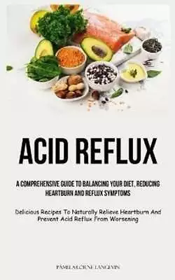 Acid Reflux A Comprehensive Guide To Balancing Your Diet Reduc... 9781837873180 • £9.99