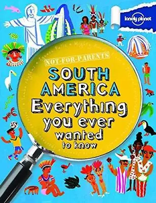 Not For Parents South America: Everything You Ever Wanted To Know (Lonely Planet • £7