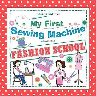 My First Sewing Machine: FASHION SCHOOL: Learn To Sew: Kids-McNicol Alison-Pape • £3.49