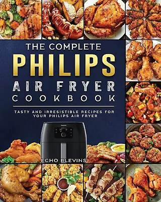 The Complete Philips Air Fryer Cookbook: Tasty And Irresistible Recipes For Your • $27