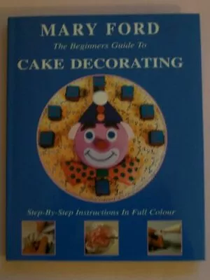 The Beginners Guide To Cake Decorating By Ford Mary Hardback Book The Fast Free • $11.98