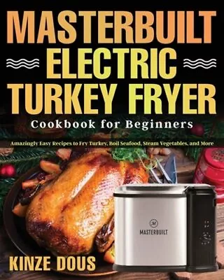 Masterbuilt Electric Turkey Fryer Cookbook For Beginners: Amazingly Easy Recipes • $15.59