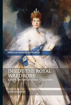 Inside The Royal Wardrobe: A Dress History Of Queen Alexandra (Dress And Fashion • £24.80