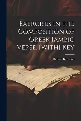Exercises In The Composition Of Greek Iambic Verse. [With] Key By Herbert Kynast • $53.10