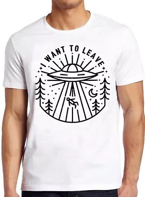 UFO I Want To Leave Aliens Saying Hilarious Meme Funny Gift Tee T Shirt M687     • £6.35