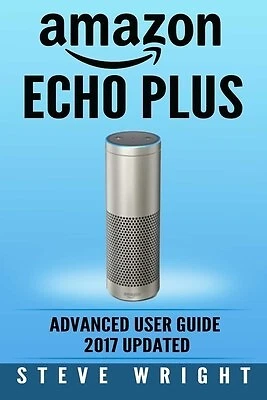 $25.13 • Buy Amazon Echo Plus: Amazon Echo Plus: Advanced User Guide 2017 Upda By Wright, Ste