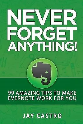 Never Forget Anything!: 99 Amazing Tips To Make Evernote Work For By Castro Jay • $24.08