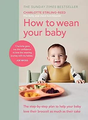 How To Wean Your Baby: The Step-by-step Plan To Help ... By Stirling-Reed Charl • £8.99