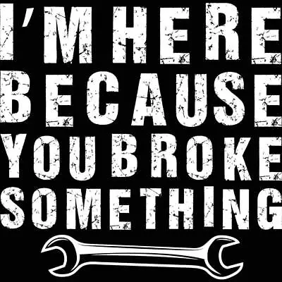 Im Here Because You Broke Something Mechanic Mens Funny T-Shirt T Shirt Tshirts • $22.56