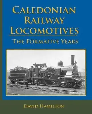 Caledonian Railway Locomotives: The Formative Years By David Hamilton • £37.50