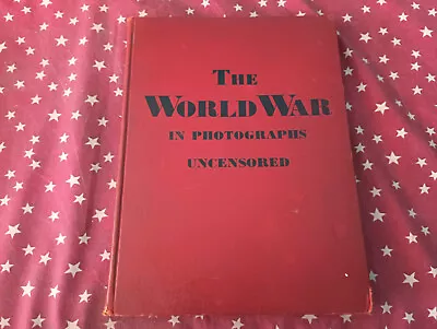 THE WORLD WAR IN PHOTOGRAPHS UNCENSORED 1934 WW I Hardcover Very Good • £1.60