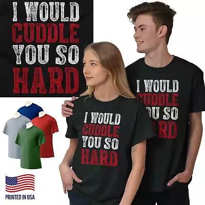 I Would Cuddle You So Hard Valentines Day Mens Short Sleeve Crew T Shirt • $19.99