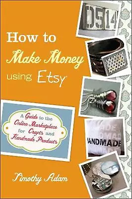 How To Make Money Using Etsy: A Guide To The Online Marketplace For Crafts And H • $21.52