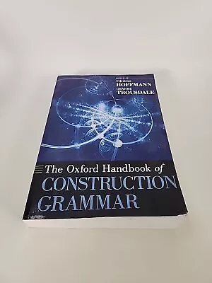 THE OXFORD HANDBOOK OF CONSTRUCTION GRAMMAR (OXFORD By Thomas Hoffmann & Graeme • $25