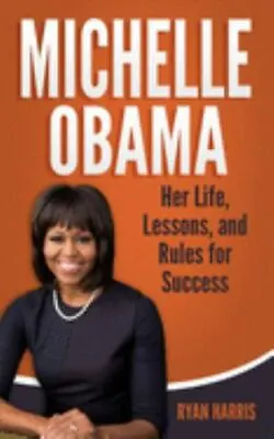 Michelle Obama: Her Life Lessons And Rules For Success By Harris Ryan Bra... • $14.95
