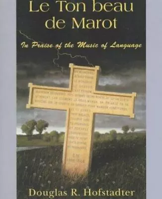 Le Ton Beau De Marot: In Praise Of The Music Of Language By Hofstadter Douglas • $12.51