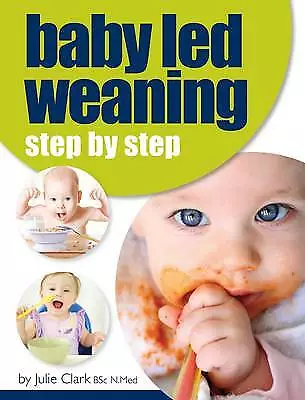 Julie Clark : Baby Led Weaning: Step By Step Incredible Value And Free Shipping! • £2.65