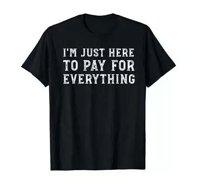 I'm Just Here To Pay For Everything Funny Mom Dad T-Shirt • $15.99