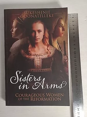 Sisters In Arms: Courageous Women Of The Reformation By Sukeshinie Goonatilleke • $29.95