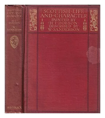 SANDERSON WILLIAM Scottish Life And Character / Painted By H.J. Dobson R.s.w. • £59.34