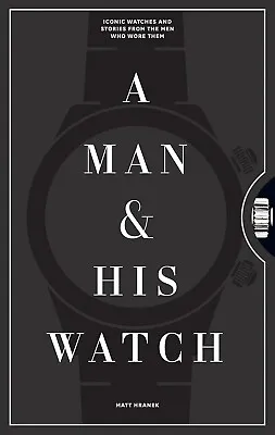 A Man & His Watch: Iconic Watches And Stories From The Men Who Wore Them • £32.13