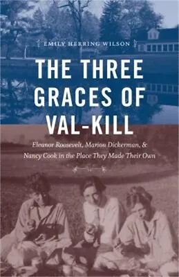 $22.89 • Buy The Three Graces Of Val-Kill: Eleanor Roosevelt, Marion Dickerman, And Nancy Coo