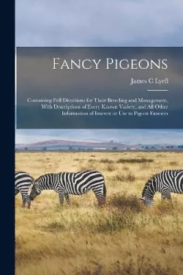 Fancy Pigeons: Containing Full Directions For Their Breeding And Management • £36.41