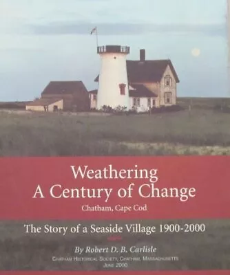 WEATHERING A CENTURY OF CHANGE: CHATHAM CAPE COD ; THE By Robert D. B Carlisle • $49.95