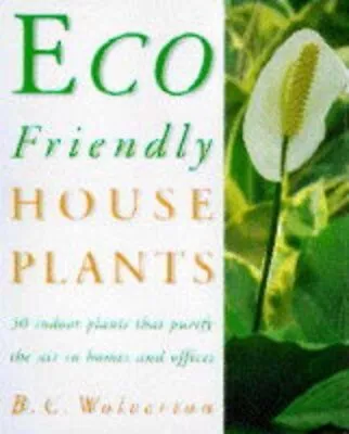 Eco-friendly Houseplants: 50 Indoor Plants That P... By Wolverton B.C. Hardback • £3.49